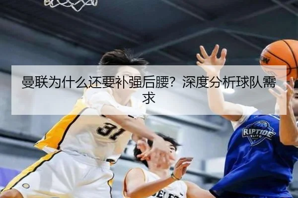 曼联为什么还要补强后腰？深度分析球队需求